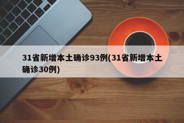 31省新增本土确诊93例(31省新增本土确诊30例)