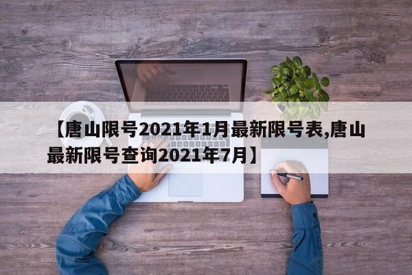 【唐山限号2021年1月最新限号表,唐山最新限号查询2021年7月】