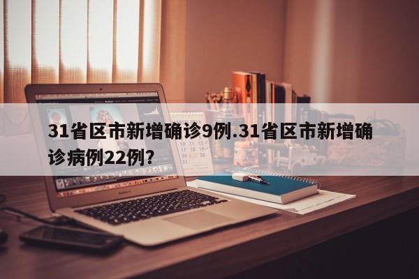 31省区市新增确诊9例.31省区市新增确诊病例22例?